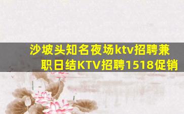 沙坡头知名夜场ktv招聘兼职日结KTV招聘1518促销